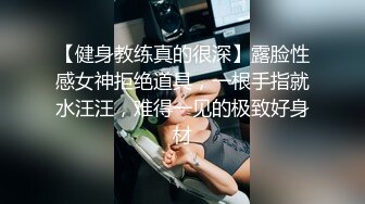 【健身教练真的很深】露脸性感女神拒绝道具，一根手指就水汪汪，难得一见的极致好身材