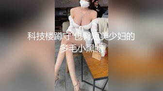 科技楼蹲守 包臀短美少妇的多毛小黑鲍