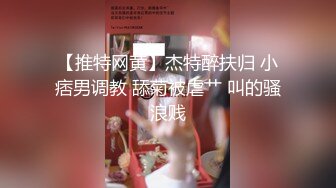 【推特网黄】杰特醉扶归 小痞男调教 舔菊被虐艹 叫的骚浪贱