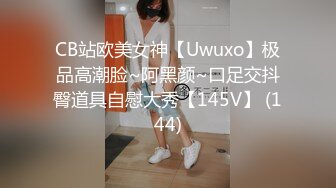 CB站欧美女神【Uwuxo】极品高潮脸~阿黑颜~口足交抖臀道具自慰大秀【145V】 (144)