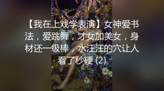 【我在上戏学表演】女神爱书法，爱跳舞，才女加美女，身材还一级棒，水汪汪的穴让人看了秒硬 (2)