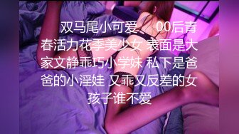 ❤️双马尾小可爱❤️00后青春活力花季美少女 表面是大家文静乖巧小学妹 私下是爸爸的小淫娃 又乖又反差的女孩子谁不爱