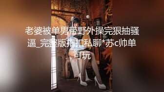 老婆被单男带野外操完狠抽骚逼_完整版扣扣私聊*苏c帅单可玩