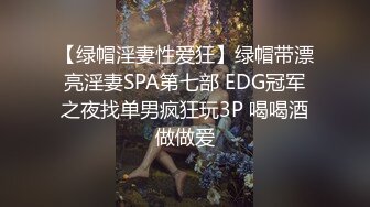 【绿帽淫妻性爱狂】绿帽带漂亮淫妻SPA第七部 EDG冠军之夜找单男疯狂玩3P 喝喝酒做做爱