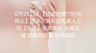 STP26113 【顶级剧情??时间停止】欲求不满の巨乳美人上司『乐乐』变态痴女 全裸无遮 结尾有惊喜 经典致敬