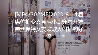 [MP4/302MB]2023-8-14酒店偷拍变态黄毛小哥穿着开裆黑丝操得女友嗷嗷大叫插的好深