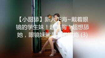 【小甜舔】新人下海~戴着眼镜的学生妹！超美胸！超想舔她，眼镜妹就是看着过瘾 (3)