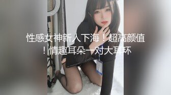 性感女神新人下海！超高颜值！情趣耳朵一对大耳环