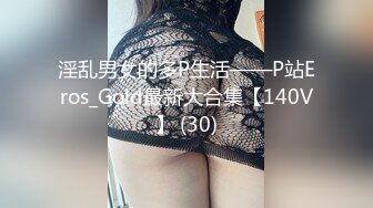 淫乱男女的多P生活——P站Eros_Gold最新大合集【140V】 (30)