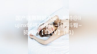 国产骚舞舞姬六金，推特@liujinx66裸舞骚舞~抖胸抖臀~骑乘插【111V】 (81)