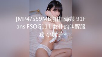 [MP4/559MB]扣扣傳媒 91Fans FSOG111 女仆的叫醒服務 小玩子