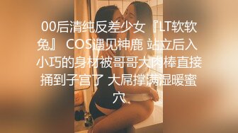 00后清纯反差少女『LT软软兔』 COS遇见神鹿 站立后入 小巧的身材被哥哥大肉棒直接捅到子宫了 大屌撑满湿暖蜜穴