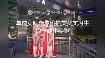 单位女厕全景偷拍美女实习生的一线小美鲍