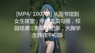 [MP4/ 1007M] 从图书馆到女生寝室，学校真实勾搭，校园场景，附聊天记录，大胸学生妹夜不归宿