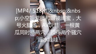 [MP4/ 518M]&nbsp;&nbsp;小空姐紫贤和眼镜闺蜜，大号火腿肠，AV玩具，一根黄瓜同时插两穴，顶得两个骚穴淫水哇哇