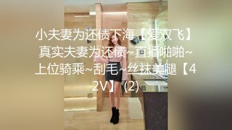 小夫妻为还债下海【爱双飞】真实夫妻为还债~直播啪啪~上位骑乘~刮毛~丝袜美腿【42V】 (2)