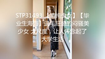 STP31493 【清纯少女】【毕业生海海】逼毛旺盛的闷骚美少女 大尺度，让人怀念起了大学生活