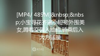 [MP4/ 489M]&nbsp;&nbsp;小宝寻花齐逼小短裙外围美女,蹲着交侧入抽插,骑乘后入大力猛操