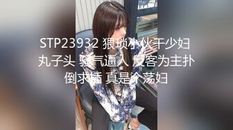 STP23932 猥琐小伙干少妇 丸子头 骚气逼人 反客为主扑倒求插 真是个荡妇