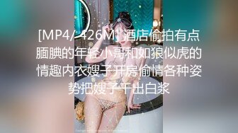 [MP4/ 426M] 酒店偷拍有点腼腆的年轻小哥和如狼似虎的情趣内衣嫂子开房偷情各种姿势把嫂子干出白浆