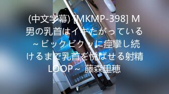 (中文字幕) [MKMP-398] M男の乳首はイキたがっている ～ビックビクッに痙攣し続けるまで乳首を悦ばせる射精LOOP～ 藤森里穂