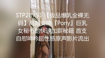 STP28751 【极品爆乳全裸无码】高颜女神『Pony』巨乳女秘书的快速加薪秘籍 首支自慰呻吟超性感原声影片流出