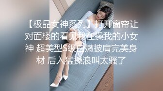 【极品女神系列】打开窗帘让对面楼的看见我在操我的小女神 超美型S级白嫩披肩完美身材 后入猛操浪叫太骚了