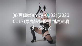 (麻豆傳媒)(mcy-0132)(20230117)漂亮妹妹被操到高潮噴水-溫芮欣