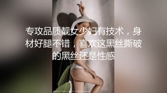 专攻品质靓女少妇有技术，身材好腿不错，喜欢这黑丝撕破的黑丝还是性感