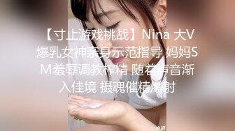 【寸止游戏挑战】Nina 大V爆乳女神亲身示范指导 妈妈SM羞辱调教榨精 随着声音渐入佳境 摄魂催精爆射