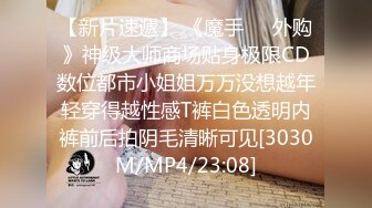 【新片速遞】 《魔手☀️外购》神级大师商场贴身极限CD数位都市小姐姐万万没想越年轻穿得越性感T裤白色透明内裤前后拍阴毛清晰可见[3030M/MP4/23:08]