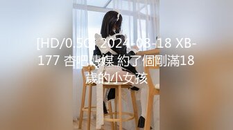 [HD/0.5G] 2024-08-18 XB-177 杏吧傳媒 約了個剛滿18歲的小女孩