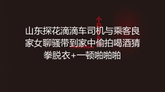 山东探花滴滴车司机与乘客良家女聊骚带到家中偷拍喝酒猜拳脱衣+一顿啪啪啪