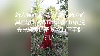 新人骚骚肥逼妹子居家窗边道具自慰大秀&nbsp;&nbsp;脱光光揉捏奶子 掰穴特写手指扣入