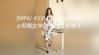 [MP4/ 433M]&nbsp;&nbsp;粉鲍女神自慰抠逼 好想干她一炮