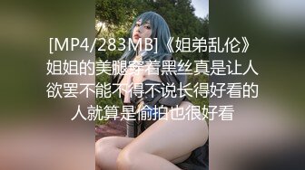 [MP4/283MB]《姐弟乱伦》姐姐的美腿穿着黑丝真是让人欲罢不能不得不说长得好看的人就算是偷拍也很好看