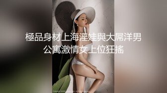 極品身材上海淫娃與大屌洋男公寓激情女上位狂搖