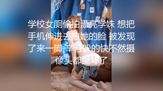 学校女厕偷拍漂亮学妹 想把手机伸进去拍她的脸 被发现了来一脚 辛亏躲的快不然摄像头都踢坏了