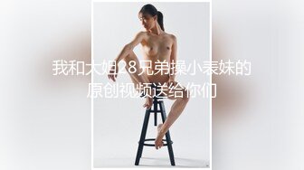 我和大姐28兄弟操小表妹的原创视频送给你们