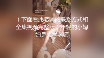 （下面看此老师的联系方式和全集视频完整版）年轻的小媳妇是大学老师