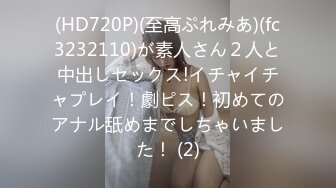 (HD720P)(至高ぷれみあ)(fc3232110)が素人さん２人と中出しセックス!イチャイチャプレイ！劇ピス！初めてのアナル舐めまでしちゃいました！ (2)