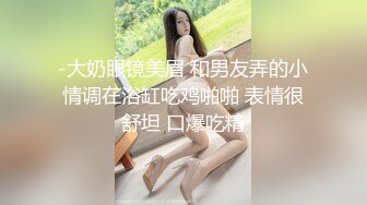 -大奶眼镜美眉 和男友弄的小情调在浴缸吃鸡啪啪 表情很舒坦 口爆吃精