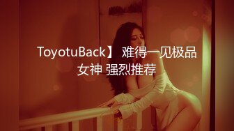 ToyotuBack】 难得一见极品女神 强烈推荐