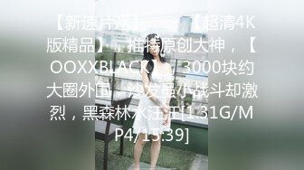 【新速片遞】 ♈♈♈【超清4K版精品】，推特原创大神，【OOXXBLACK】，3000块约大圈外围，沙发虽小战斗却激烈，黑森林水汪汪[1.31G/MP4/15:39]