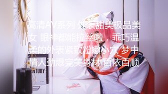 高清AV系列 外表甜美极品美女 眼神都能拉丝啦，乖巧温柔的外表紧致粉嫩小穴 梦中情人劲爆完美身材 百依百顺