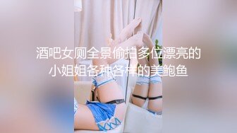 酒吧女厕全景偷拍多位漂亮的小姐姐各种各样的美鲍鱼