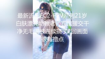 最新流出FC2-PPV系列21岁白肤漂亮幼教老师宾馆援交干净无毛逼被连续搞了2回画面很有撸点